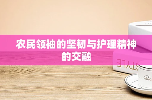 农民领袖的坚韧与护理精神的交融