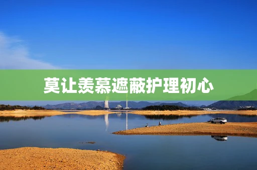 莫让羡慕遮蔽护理初心