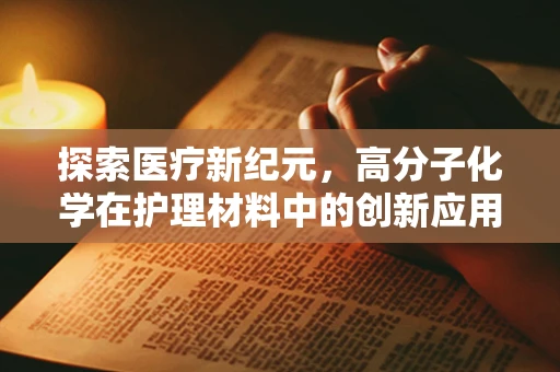 探索医疗新纪元，高分子化学在护理材料中的创新应用
