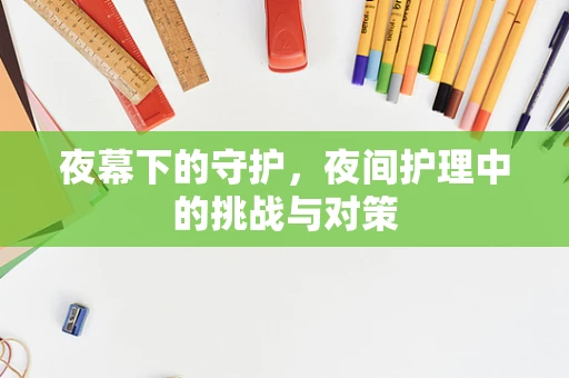 夜幕下的守护，夜间护理中的挑战与对策