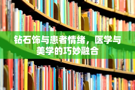钻石饰与患者情绪，医学与美学的巧妙融合