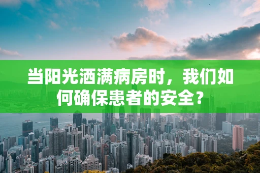当阳光洒满病房时，我们如何确保患者的安全？
