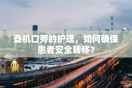 登机口旁的护理，如何确保患者安全转移？