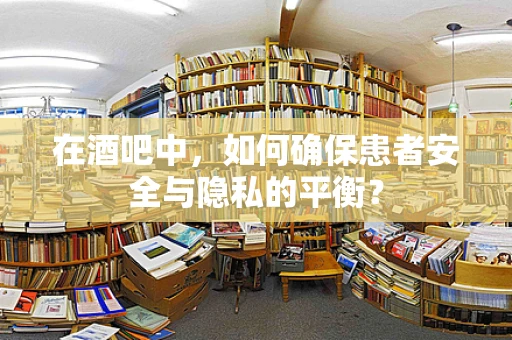 在酒吧中，如何确保患者安全与隐私的平衡？