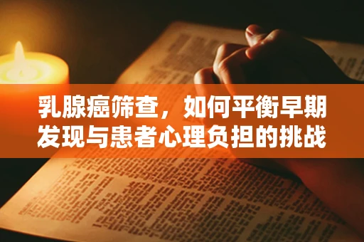 乳腺癌筛查，如何平衡早期发现与患者心理负担的挑战？