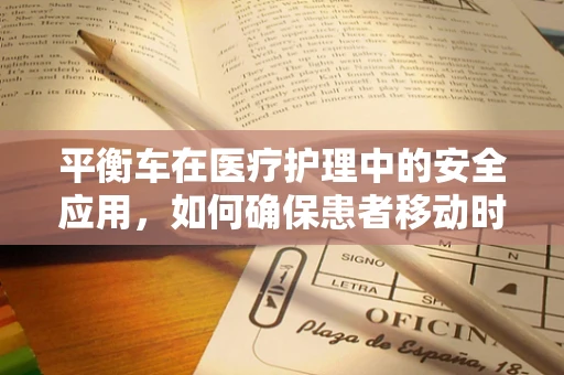 平衡车在医疗护理中的安全应用，如何确保患者移动时的稳定与安全？
