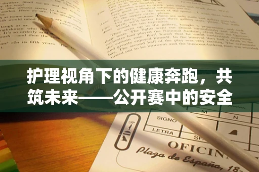 护理视角下的健康奔跑，共筑未来——公开赛中的安全保障策略探讨