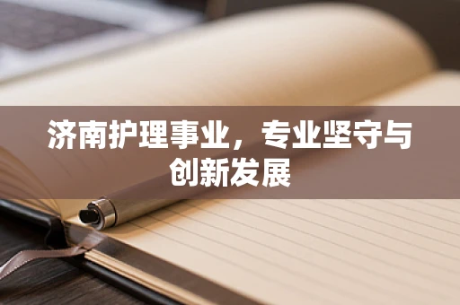 济南护理事业，专业坚守与创新发展