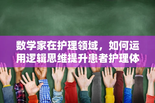 数学家在护理领域，如何运用逻辑思维提升患者护理体验？