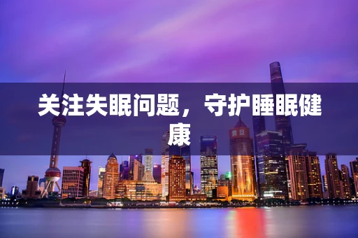 关注失眠问题，守护睡眠健康