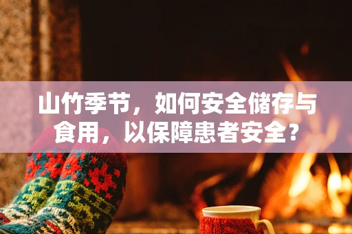 山竹季节，如何安全储存与食用，以保障患者安全？