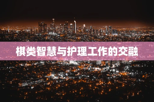 棋类智慧与护理工作的交融