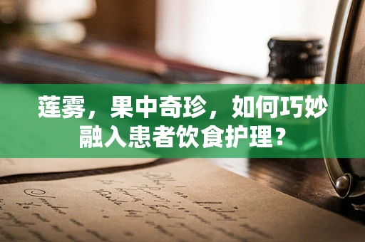 莲雾，果中奇珍，如何巧妙融入患者饮食护理？