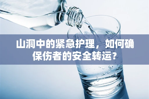 山洞中的紧急护理，如何确保伤者的安全转运？