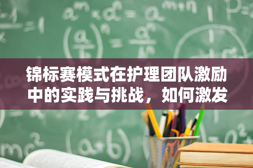 锦标赛模式在护理团队激励中的实践与挑战，如何激发团队潜能？