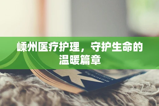 嵊州医疗护理，守护生命的温暖篇章