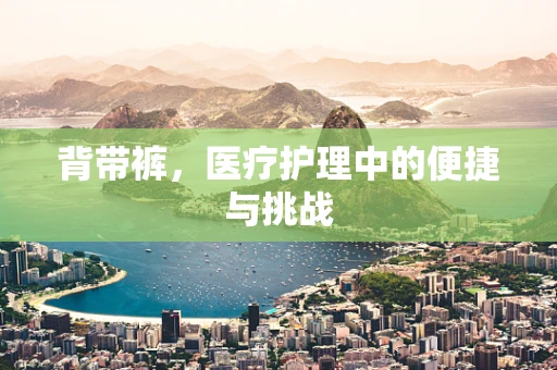 背带裤，医疗护理中的便捷与挑战