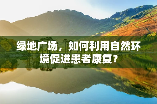 绿地广场，如何利用自然环境促进患者康复？