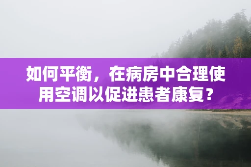如何平衡，在病房中合理使用空调以促进患者康复？