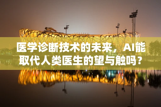 医学诊断技术的未来，AI能取代人类医生的望与触吗？