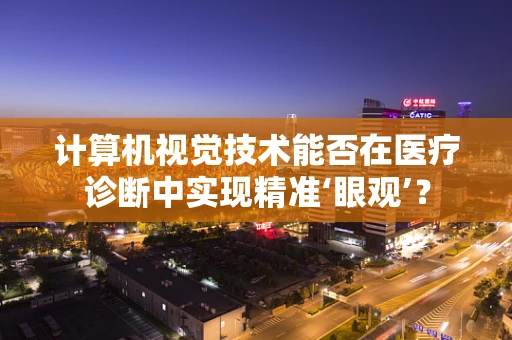 计算机视觉技术能否在医疗诊断中实现精准‘眼观’？