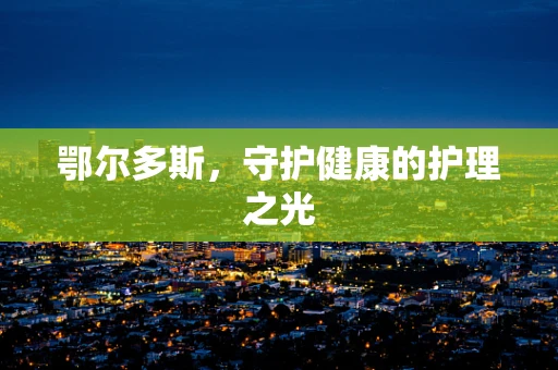 鄂尔多斯，守护健康的护理之光
