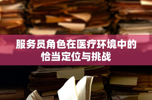 服务员角色在医疗环境中的恰当定位与挑战