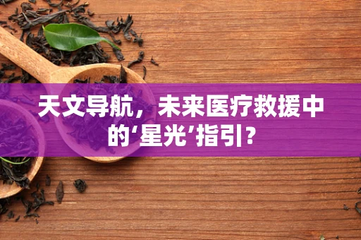 天文导航，未来医疗救援中的‘星光’指引？