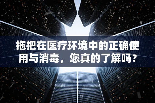 拖把在医疗环境中的正确使用与消毒，您真的了解吗？