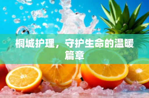 桐城护理，守护生命的温暖篇章