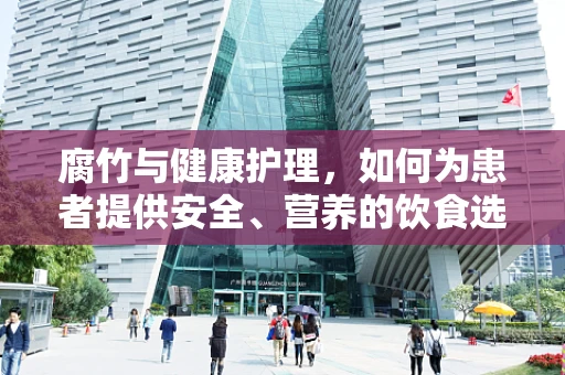 腐竹与健康护理，如何为患者提供安全、营养的饮食选择？