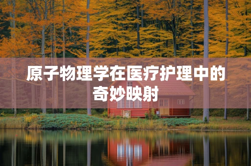 原子物理学在医疗护理中的奇妙映射