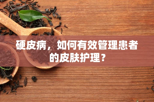 硬皮病，如何有效管理患者的皮肤护理？