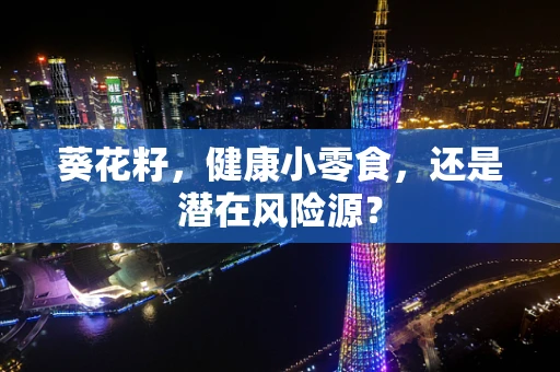 葵花籽，健康小零食，还是潜在风险源？