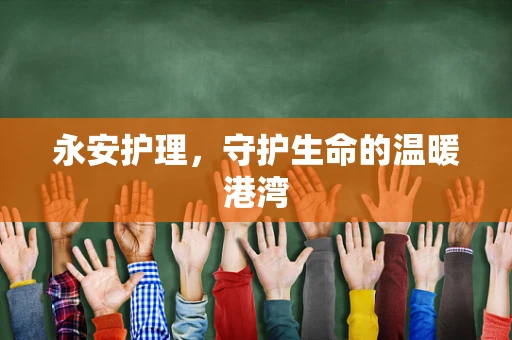 永安护理，守护生命的温暖港湾