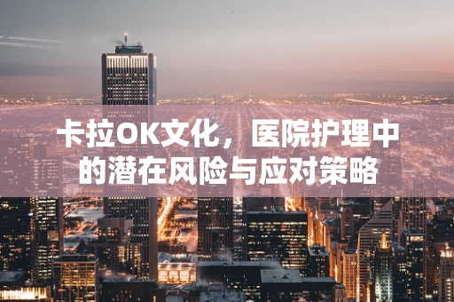 卡拉OK文化，医院护理中的潜在风险与应对策略