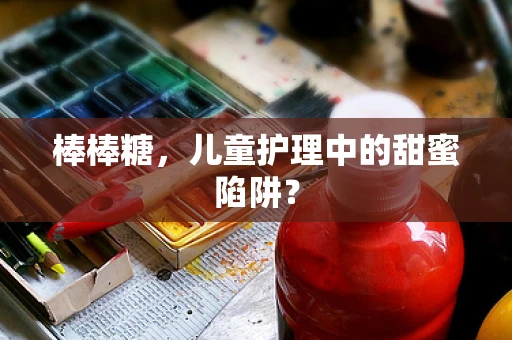 棒棒糖，儿童护理中的甜蜜陷阱？