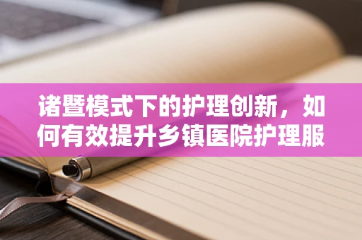 诸暨模式下的护理创新，如何有效提升乡镇医院护理服务质量？
