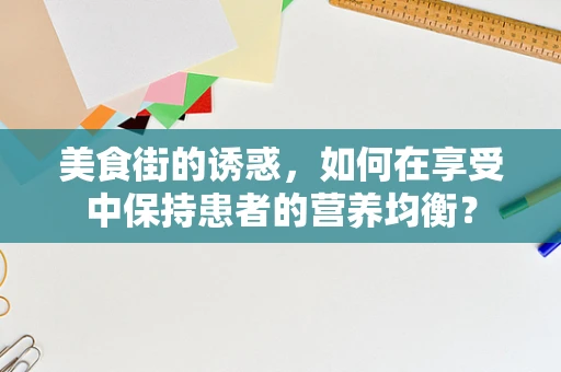 美食街的诱惑，如何在享受中保持患者的营养均衡？