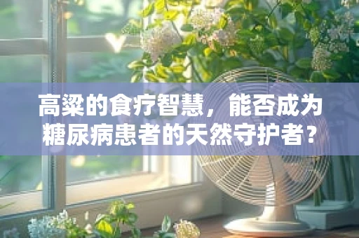 高粱的食疗智慧，能否成为糖尿病患者的天然守护者？