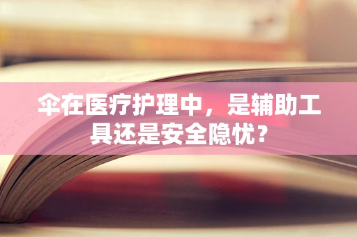 伞在医疗护理中，是辅助工具还是安全隐忧？