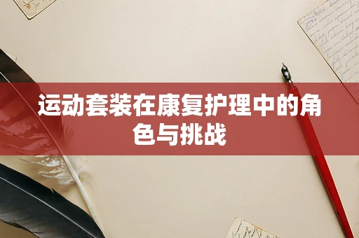 运动套装在康复护理中的角色与挑战