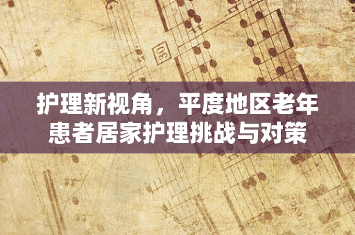 护理新视角，平度地区老年患者居家护理挑战与对策