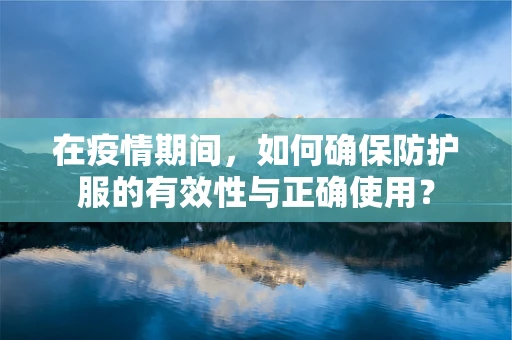 在疫情期间，如何确保防护服的有效性与正确使用？