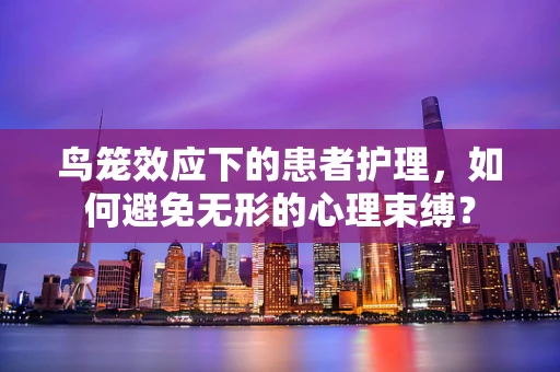 鸟笼效应下的患者护理，如何避免无形的心理束缚？