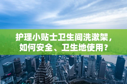 护理小贴士卫生间洗漱架，如何安全、卫生地使用？