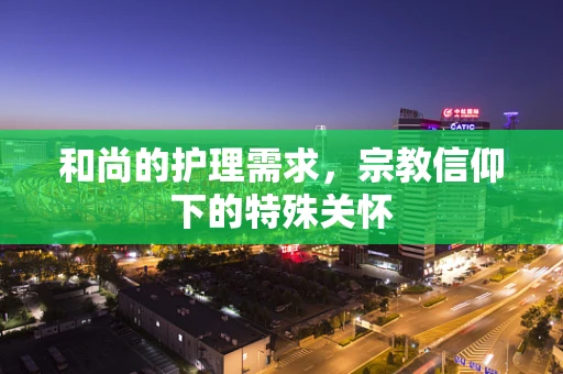 和尚的护理需求，宗教信仰下的特殊关怀
