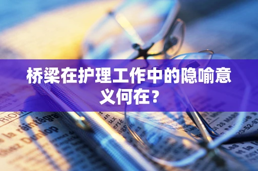 桥梁在护理工作中的隐喻意义何在？