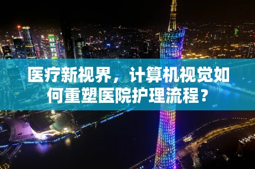 医疗新视界，计算机视觉如何重塑医院护理流程？