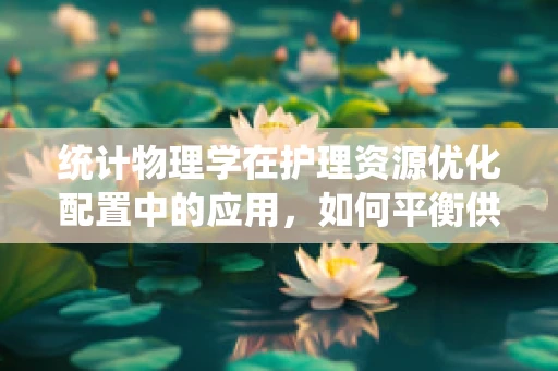 统计物理学在护理资源优化配置中的应用，如何平衡供需？
